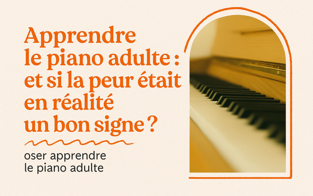Oser apprendre le piano adulte : et si la peur était en réalité un bon signe ?